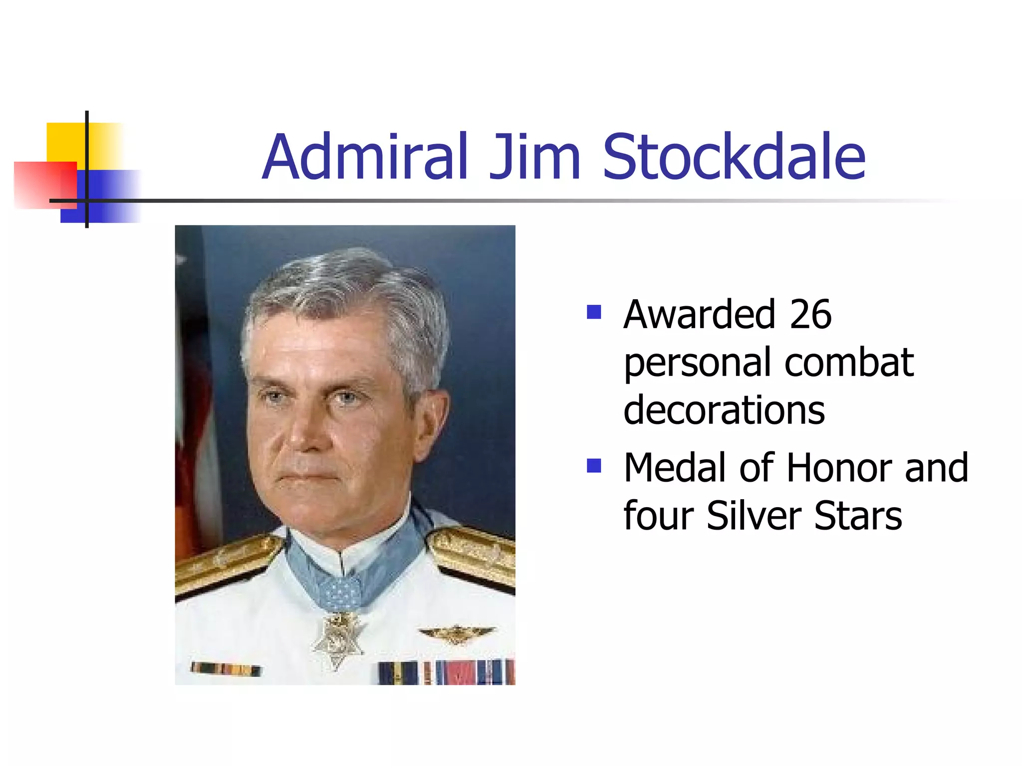 Admiral Jim Stockdale Awarded 26 personal combat decorations Medal of Honor and four Silver Stars 