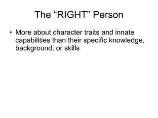 The “RIGHT” Person More about character traits and innate capabilities than their specific knowledge, background, or skills 