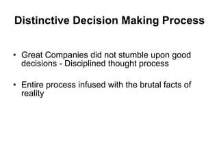 Distinctive Decision Making Process Great Companies did not stumble upon good decisions - Disciplined thought process Entire process infused with the brutal facts of reality 