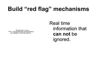 Build “red flag” mechanisms Real time information that  can not  be ignored. 