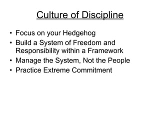 Culture of Discipline Focus on your Hedgehog Build a System of Freedom and Responsibility within a Framework Manage the System, Not the People Practice Extreme Commitment 