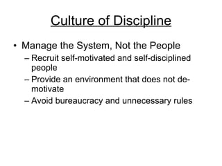 Culture of Discipline Manage the System, Not the People Recruit self-motivated and self-disciplined people Provide an environment that does not de-motivate Avoid bureaucracy and unnecessary rules 