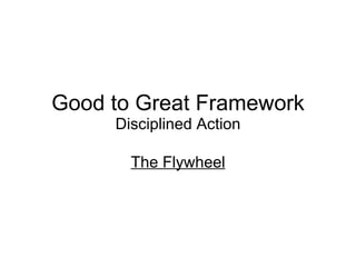 Good to Great Framework Disciplined Action The Flywheel 