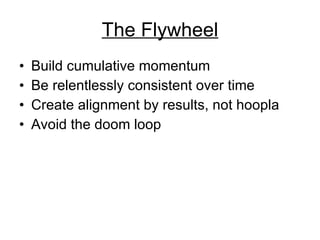 The Flywheel Build cumulative momentum  Be relentlessly consistent over time  Create alignment by results, not hoopla  Avoid the doom loop  