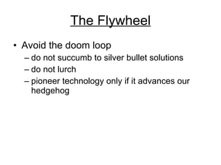 The Flywheel Avoid the doom loop do not succumb to silver bullet solutions do not lurch pioneer technology only if it advances our hedgehog 