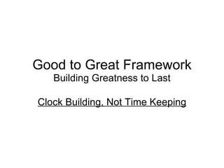 Good to Great Framework Building Greatness to Last Clock Building, Not Time Keeping 
