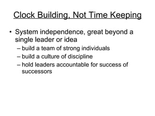 Clock Building, Not Time Keeping System independence, great beyond a single leader or idea  build a team of strong individuals build a culture of discipline hold leaders accountable for success of successors  
