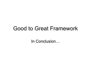 Good to Great Framework In Conclusion… 