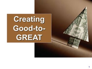1
Creating
Good-to-
GREAT
 