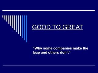 GOOD TO GREAT

“Why some companies make the
leap and others don’t”

 
