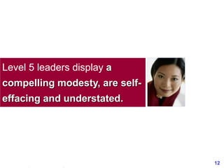 12www.exploreHR.org
Level 5 leaders display a
compelling modesty, are self-
effacing and understated.
 