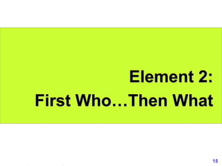 15www.exploreHR.org
Element 2:
First Who…Then What
 