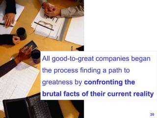 20www.exploreHR.org
All good-to-great companies began
the process finding a path to
greatness by confronting the
brutal facts of their current reality
 
