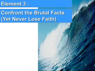 6www.exploreHR.org
Element 3 :
Confront the Brutal Facts
(Yet Never Lose Faith)
 