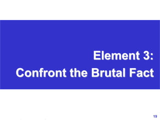 19www.exploreHR.org
Element 3:
Confront the Brutal Fact
 