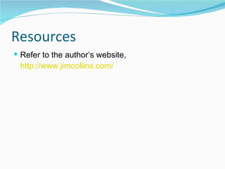 Resources Refer to the author’s website,  http://www.jimcollins.com/ 