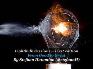 Lightbulb Sessions – First edition From Good to Great By Stefaan Hatamian (@stefaanH) 