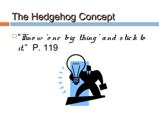 The Hedgehog ConceptThe Hedgehog Concept
 “Kno w ‘o ne big thing ’ and stick to
it.” P. 119
 
