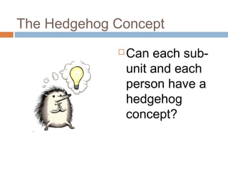 The Hedgehog Concept
 Can each sub-
unit and each
person have a
hedgehog
concept?
 