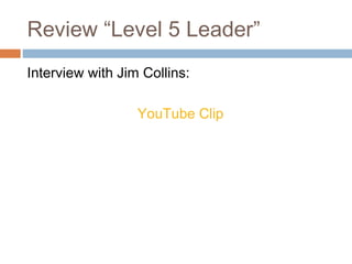Review “Level 5 Leader”
Interview with Jim Collins:
YouTube Clip
 
