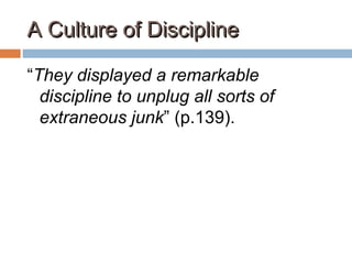 A Culture of DisciplineA Culture of Discipline
“They displayed a remarkable
discipline to unplug all sorts of
extraneous junk” (p.139).
 