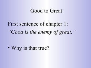 Good to Great
First sentence of chapter 1:
“Good is the enemy of great.”
• Why is that true?
 
