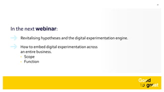 41
In the next webinar:
Revitalising hypotheses and the digital experimentation engine.
How to embed digital experimentati...