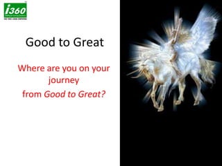 Good to Great Where are you on your journey from Good to Great? 