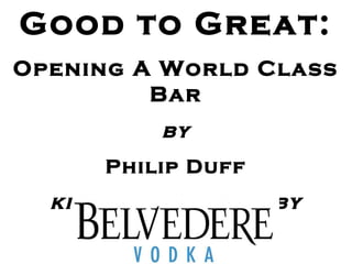 Good to Great:
Opening A World Class
Bar
by
Philip Duff
kindly supported by
 