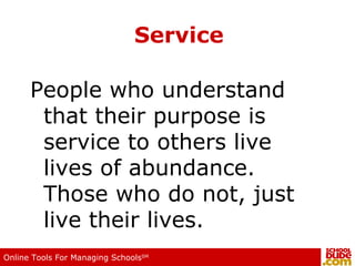 Service People who understand that their purpose is service to others live lives of abundance.  Those who do not, just live their lives. 