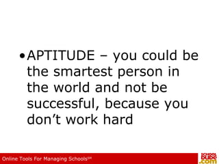 APTITUDE – you could be the smartest person in the world and not be successful, because you don’t work hard 