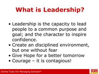 What is Leadership? Leadership is the capacity to lead people to a common purpose and goal; and the character to inspire confidence. Create an disciplined environment, but one without fear Give Hope for a better tomorrow Courage – it is contagious! 