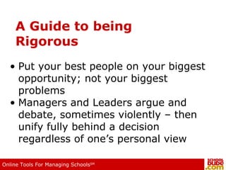 A Guide to being  Rigorous Put your best people on your biggest opportunity; not your biggest problems Managers and Leaders argue and debate, sometimes violently – then unify fully behind a decision regardless of one’s personal view 