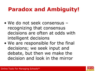Paradox and Ambiguity! We do not seek consensus – recognizing that consensus decisions are often at odds with intelligent decisions We are responsible for the final decisions; we seek input and debate, but then we make the decision and look in the mirror 
