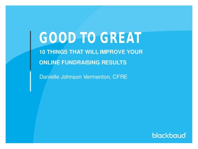GOOD TO GREAT
10 THINGS THAT WILL IMPROVE YOUR
ONLINE FUNDRAISING RESULTS
Danielle Johnson Vermenton, CFRE
 