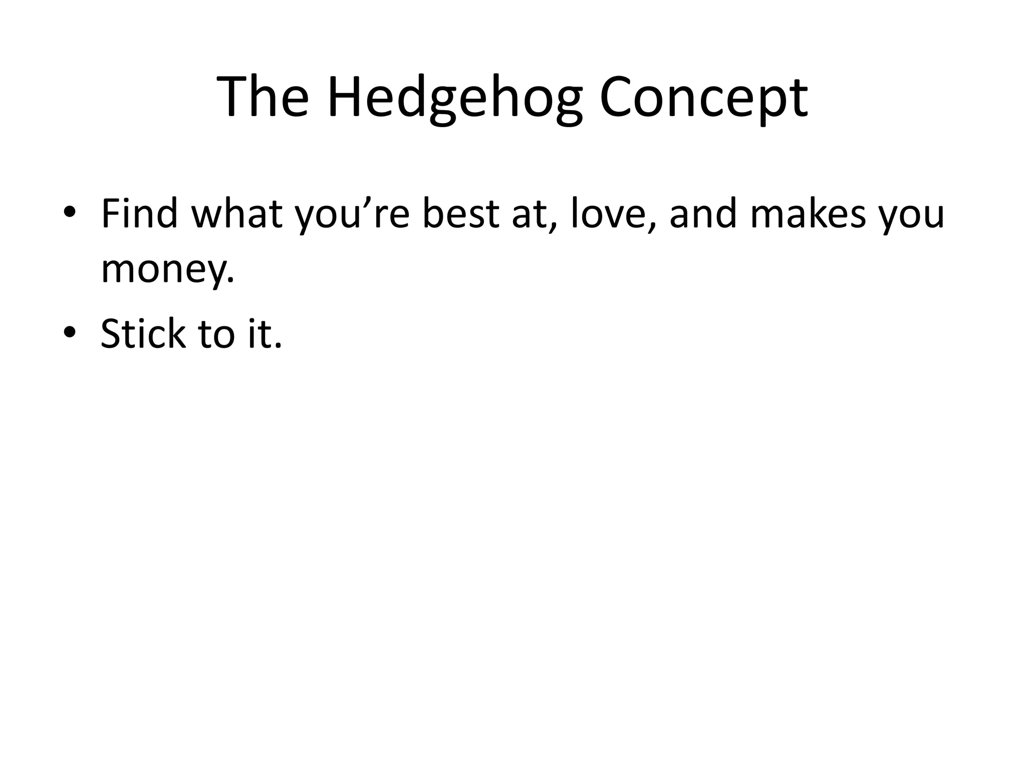 The Hedgehog Concept
• Find what you’re best at, love, and makes you
money.
• Stick to it.