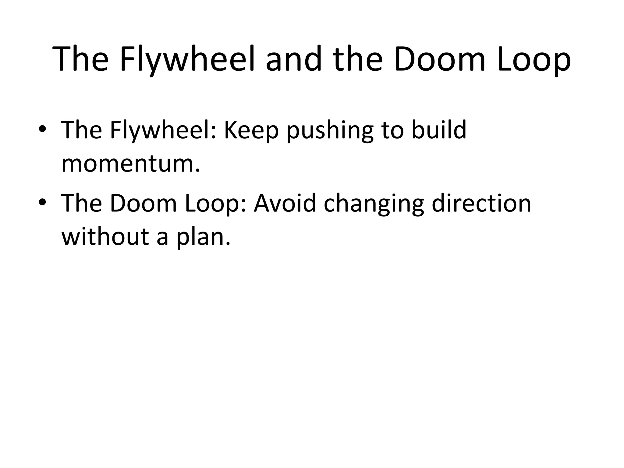 The Flywheel and the Doom Loop
• The Flywheel: Keep pushing to build
momentum.
• The Doom Loop: Avoid changing direction
without a plan.