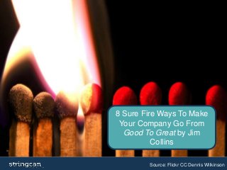 8 Sure Fire Ways To Make 
Your Company Go From 
Good To Great by Jim 
Collins 
Source: Flickr CC Dennis Wilkinson 
 
