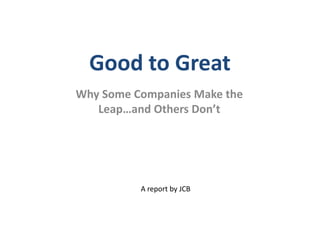 Good to Great
Why Some Companies Make the
   Leap…and Others Don’t




          A report by JCB
 