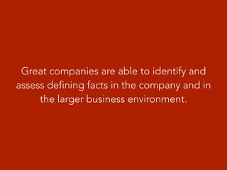 Great companies are able to identify and
assess defining facts in the company and in
the larger business environment.
 