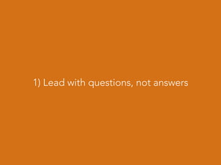 1) Lead with questions, not answers
 