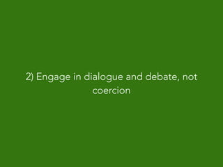 2) Engage in dialogue and debate, not
coercion
 