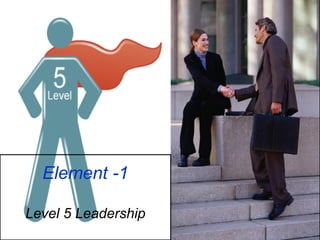 Element -1
Level 5 Leadership
 