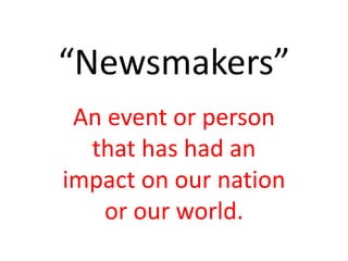 “Newsmakers” An event or person that has had an impact on our nation or our world. 