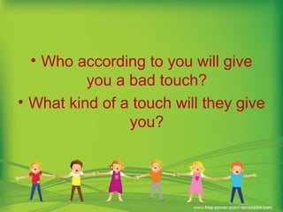 • Who according to you will give
you a bad touch?
• What kind of a touch will they give
you?
 