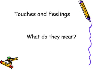 Touches and Feelings
What do they mean?
 