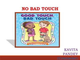 NO BAD TOUCH
KAVITA
PANDEY
(Counselor)
 