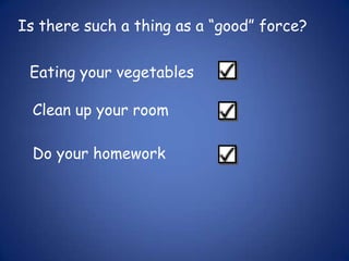 Is there such a thing as a “good” force?Eating your vegetablesClean up your roomDo your homework