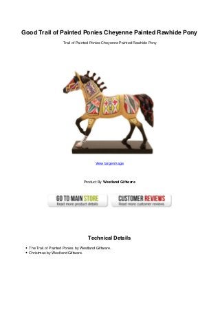 Good Trail of Painted Ponies Cheyenne Painted Rawhide Pony
Trail of Painted Ponies Cheyenne Painted Rawhide Pony
View large image
Product By Westland Giftware
Technical Details
The Trail of Painted Ponies by Westland Giftware.
Christmas by Westland Giftware.
 