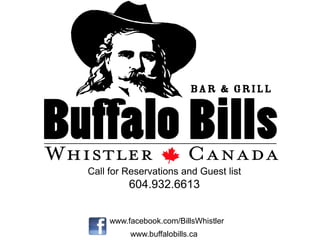 Call for Reservations and Guest list
          604.932.6613


     www.facebook.com/BillsWhistler
          www.buffalobills.ca
 